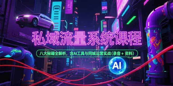 私域流量系统课程，八大秘籍全解析，含AI工具与同城运营实战(录音+资料-柚子网创