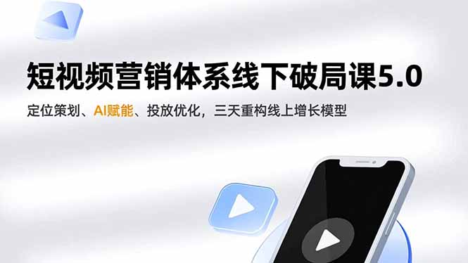 短视频营销体系线下破局课5.0，定位策划、AI赋能、投放优化，三天重构线上增长模型-柚子网创