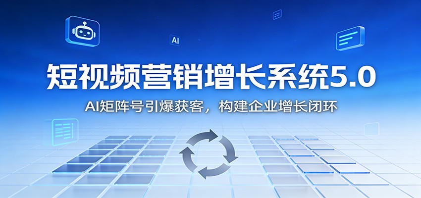 短视频营销增长系统5.0：AI 矩阵号引爆获客，构建企业增长闭环-柚子网创