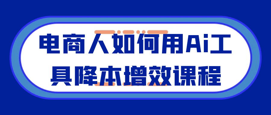 电商人如何用Ai工具降本增效课程-柚子网创