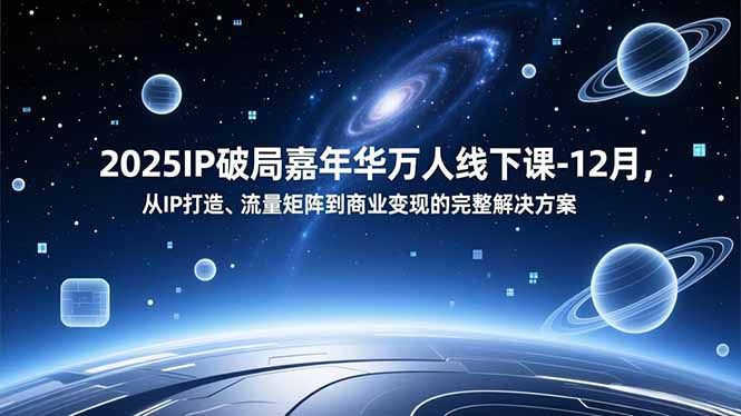2025IP破局嘉年华万人线下课-12月，从IP打造、流量矩阵到商业变现的完整解决方案-柚子网创