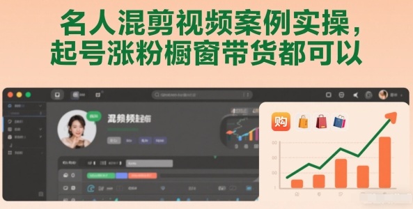 名人混剪视频案例实操，起号涨粉橱窗带货都可以-柚子网创