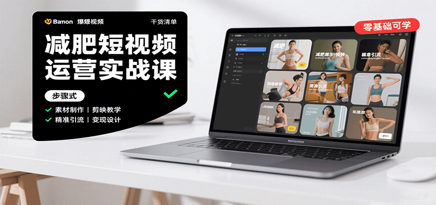 减肥短视频运营实战课：含素材制作、剪映教学，讲精准引流、变现设计与内容模板技巧-柚子网创
