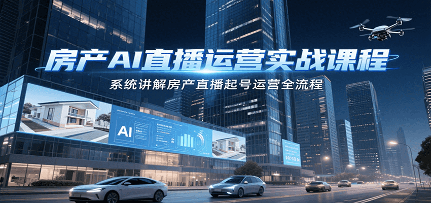 房产AI直播运营实战课程，系统讲解房产直播起号运营全流程-柚子网创