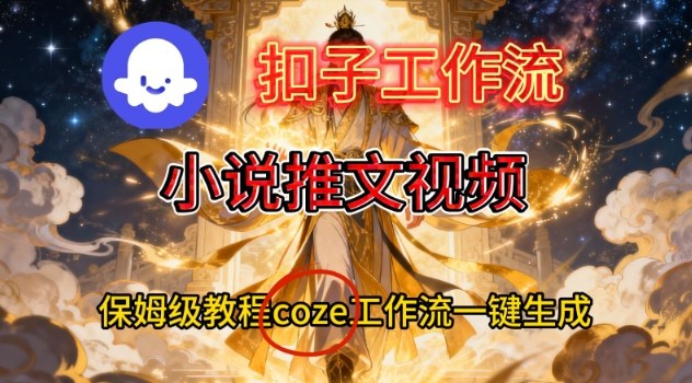 Coze扣子智能体工作流一键生成小说推文视频，保姆级搭建教学-柚子网创