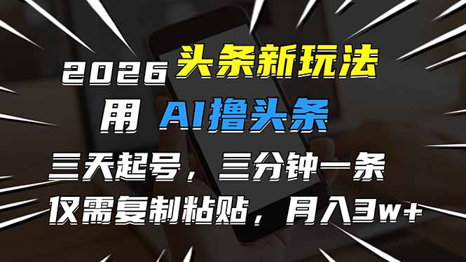 2026最新头条玩法，用AI撸头条，3天必起号，3分钟1条，只需要复制粘贴，简单月入3W+-柚子网创