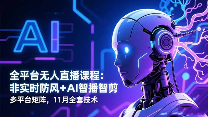 全平台无人直播课程：非实时防风＋AI智播智剪＋多平台矩阵，11月全套技术-柚子网创