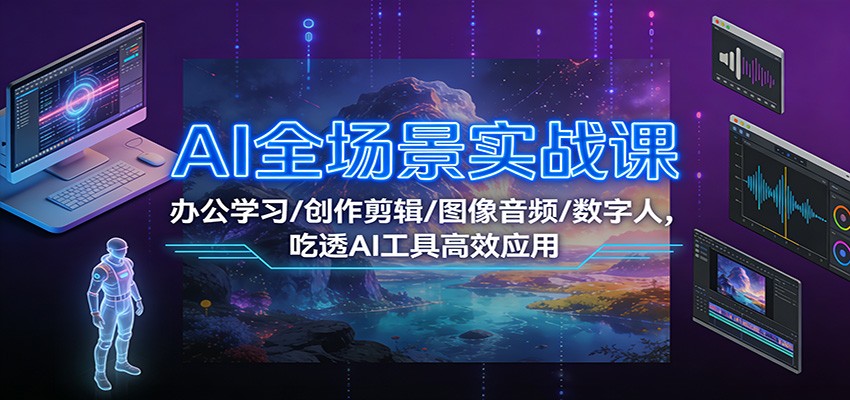 AI全场景实战课：办公学习/创作剪辑/图像音频/数字人，吃透AI工具高效应用-柚子网创