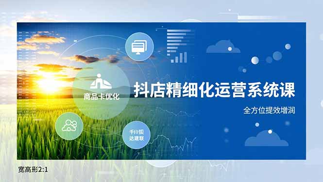 抖店精细化运营系统课，商品卡优化、达人建联、千川投放，全方位提效增润-柚子网创