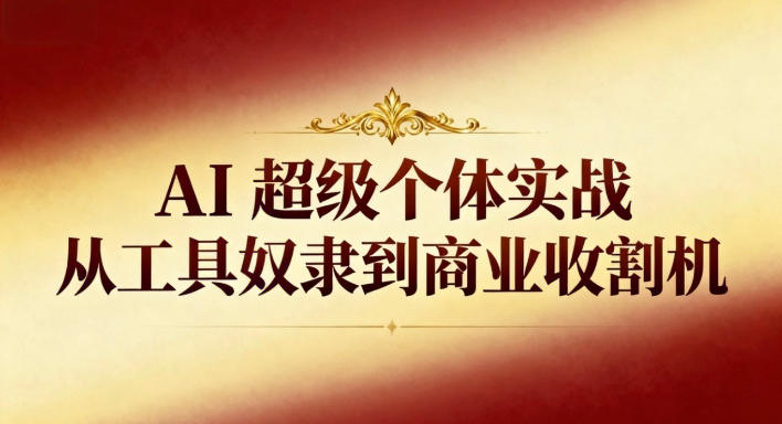 AI超级个体实战：从工具奴隶到商业收割机-柚子网创