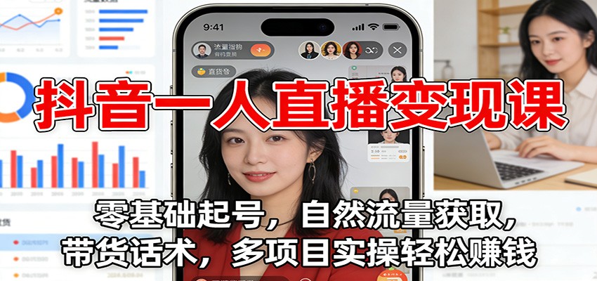 抖音一人直播变现课：零基础起号，自然流量获取，带货话术，多项目实操轻松赚钱-柚子网创