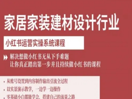 家居家装建材设计行业小红书运营实操系统课程，解决想做小红书无从下手难题让你真正踏出第一步-柚子网创