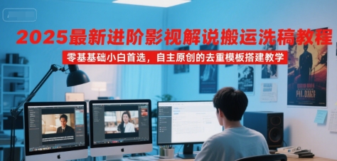2025最新进阶影视解说搬运洗稿教程，零基础小白首选，自主原创的去重模板搭建教学-柚子网创