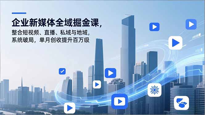 企业新媒体全域掘金课，整合短视频、直播、私域与地域，系统破局，单月创收提升百万级-柚子网创