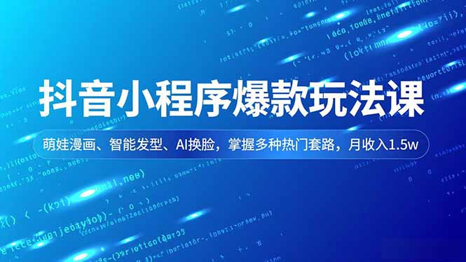 抖音小程序爆款玩法课，萌娃漫画、智能发型、AI换脸，掌握多种热门套路，月收入1.5w-柚子网创