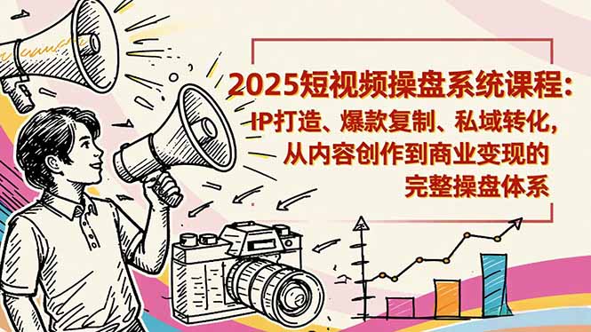 2025短视频操盘线下课程：IP打造、爆款复制、私域转化，从内容创作到商业变现的完整操盘体系-柚子网创