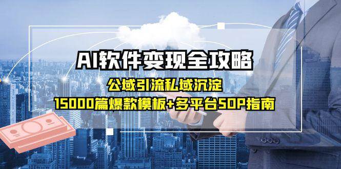 （15046期）AI软件变现全攻略：公域引流私域沉淀，15000篇爆款模板+多平台SOP指南-柚子网创
