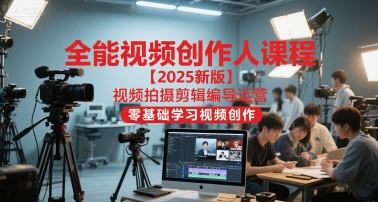 全能视频创作人课程【2025新版】视频拍摄剪辑编导运营，零基础学习视频创作(更新)-柚子网创