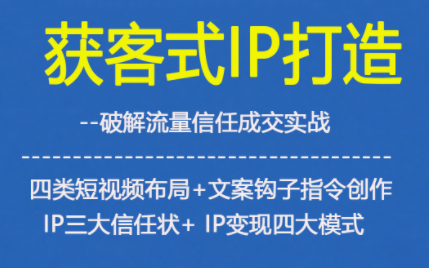 获客型IP打造，破解流量信任成，四类短视频布局+文案钩子指令创作IP三大信任状+IP变现四大模式-柚子网创