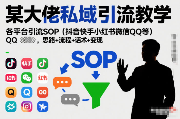 某大佬私域引流教学，各平台引流SOP(抖音快手小红书微信QQ等)，思路+流程+话术+变现-柚子网创