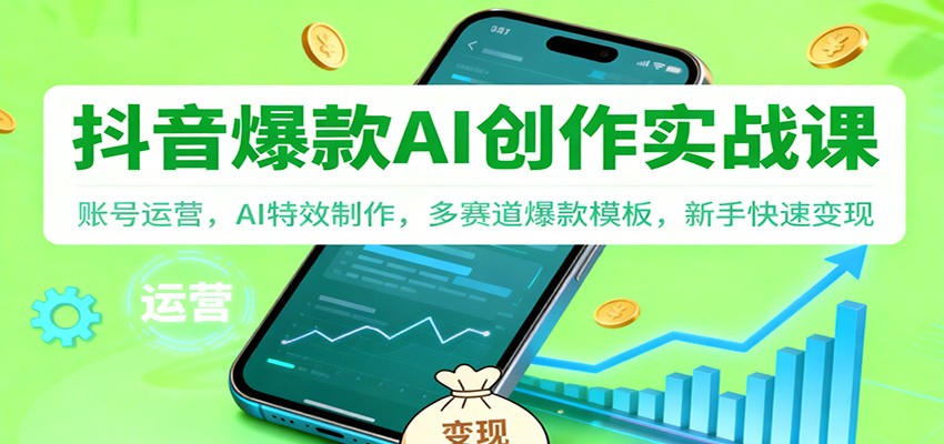 抖音AI爆款创作实战课：账号运营，AI特效制作，多赛道爆款模板，新手快速变现-柚子网创
