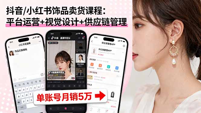 抖音/小红书饰品卖货课程：平台运营+视觉设计+供应链管理，单账号月销5万-柚子网创