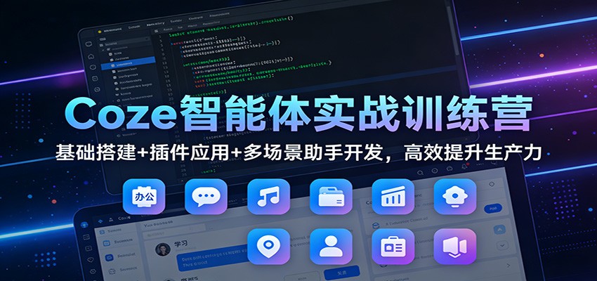 Coze智能体实战训练营：基础搭建+插件应用+多场景助手开发，高效提升生产力-柚子网创