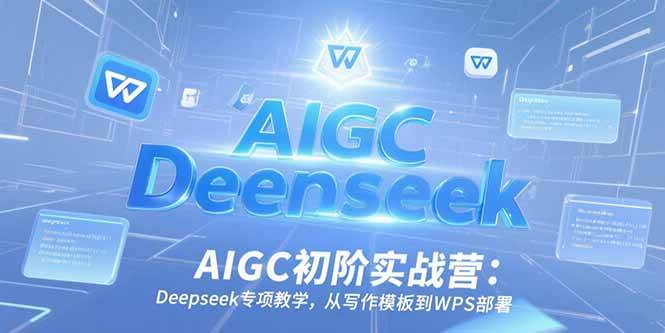 （15223期）AIGC初阶实战营：Deepseek专项教学，从写作模板到WPS部署-柚子网创