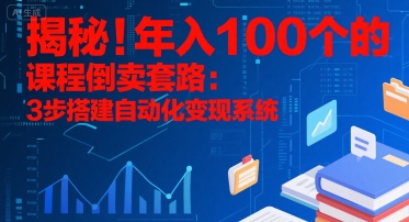 揭秘！年入100个的课程倒卖套路：3 步搭建自动化变现系统-柚子网创