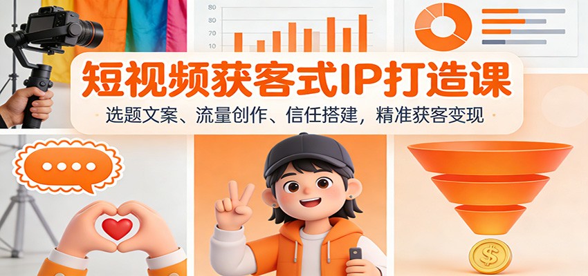 短视频获客式IP打造课：选题文案、流量创作、信任搭建，精准获客变现-柚子网创