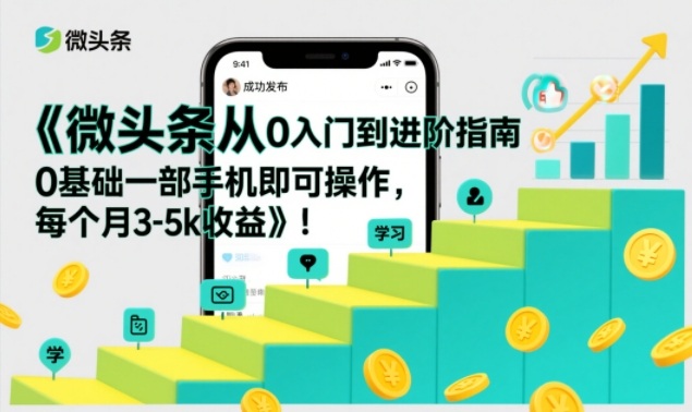 微头条从0入门到进阶指南，0基础一部手机即可操作，每个月3-5k收益-柚子网创