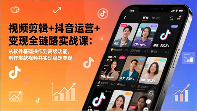 视频剪辑+抖音运营+变现全链路实战课：从软件基础操作到高级功能，制作爆款视频并实现稳定变现-柚子网创