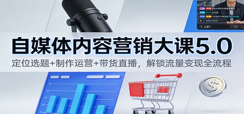 自媒体内容营销大课5.0：定位选题+制作运营+带货直播，解锁流量变现全流程-柚子网创