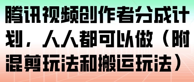 腾讯视频创作者分成计划，人人都可以做(附混剪玩法和搬运玩法)-柚子网创