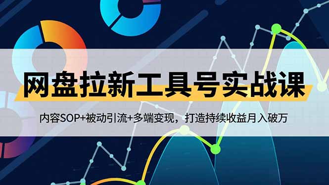 网盘拉新工具号实战课，内容SOP+被动引流+多端变现，打造持续收益月入破万-柚子网创