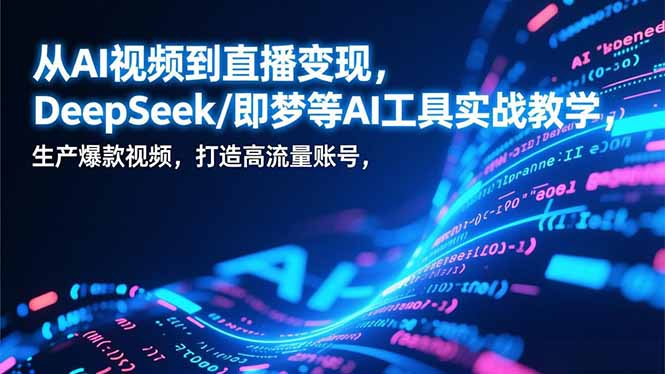 从AI视频到直播变现，DeepSeek/即梦等AI工具实战教学，生产爆款视频，打造高流量账号-柚子网创