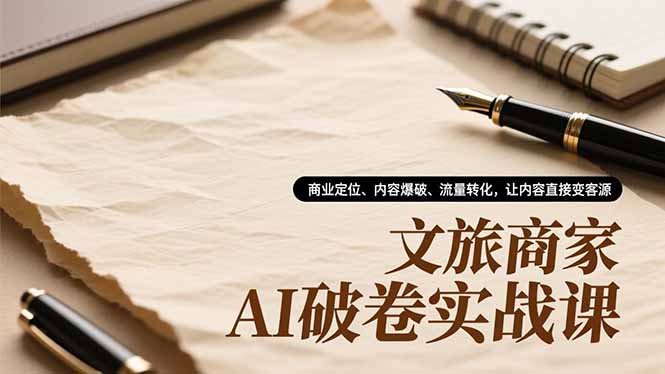 文旅商家AI破卷实战课，商业定位、内容爆破、流量转化，让内容直接变客源-柚子网创