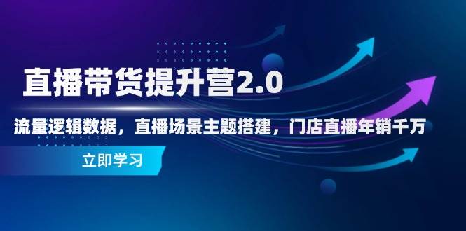 （14694期）直播带货提升营2.0：流量逻辑数据，直播场景主题搭建，门店直播年销千万-柚子网创