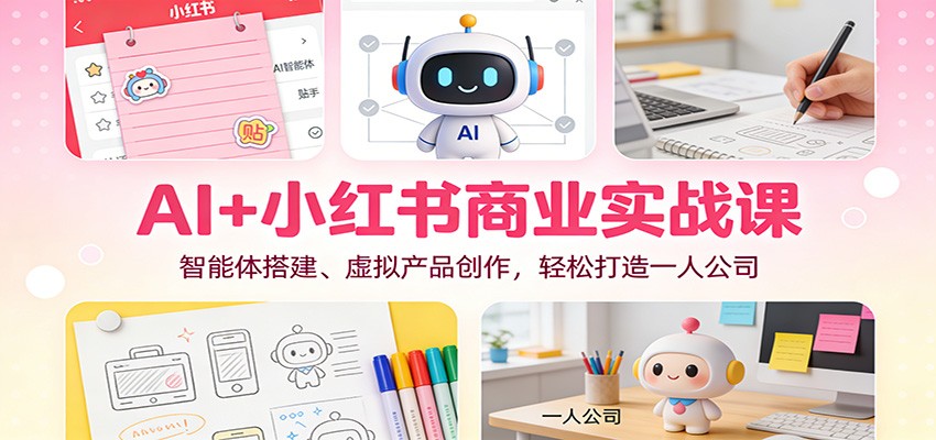 AI+小红书商业实战课：智能体搭建、虚拟产品创作，轻松打造一人公司-柚子网创