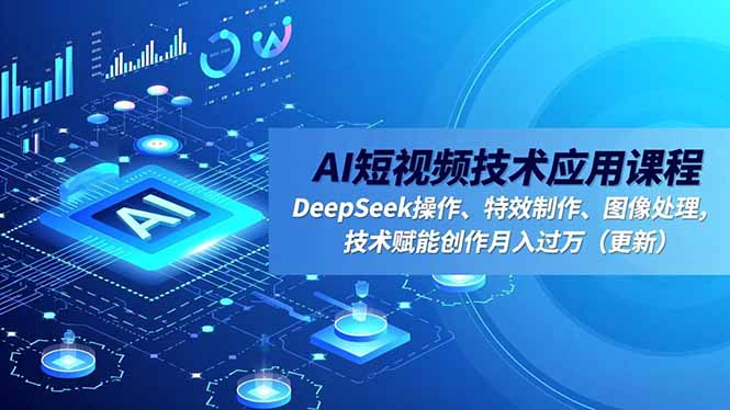 AI短视频技术应用课程，DeepSeek操作、特效制作、图像处理，技术赋能创作月入过万(更新-柚子网创
