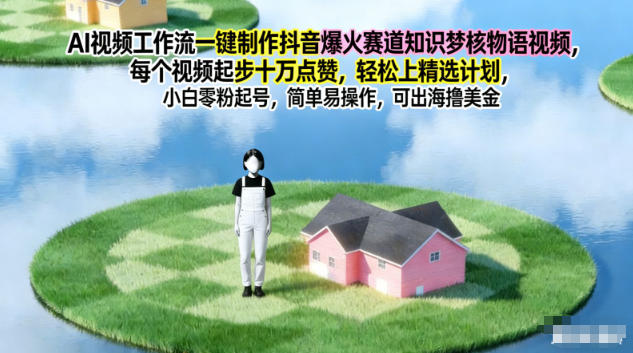 AI视频工作流一键制作抖音爆火赛道知识梦核物语视频，每个视频起步10W点赞，轻松上精选计划-柚子网创