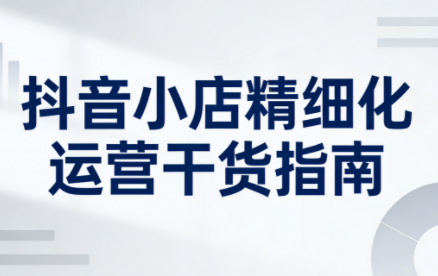 无缺·抖音店铺精细化运营干货指南新版(更新2026)-柚子网创