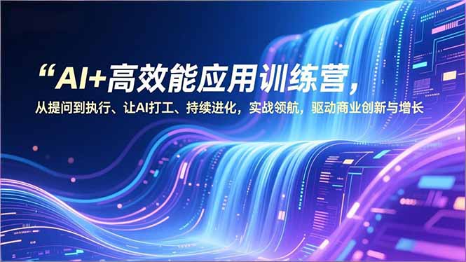 AI+高效能应用训练营，从提问到执行、让AI打工、持续进化，实战领航，驱动商业创新与增长-柚子网创