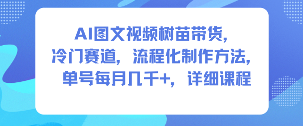 AI图文视频树苗带货，冷门赛道，流程化制作方法，单号每月几K，详细课程-柚子网创