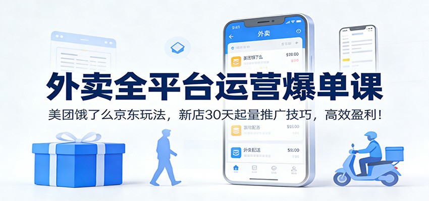 外卖全平台运营爆单课：美团饿了么京东玩法，新店30天起量推广技巧，高效盈利！-柚子网创