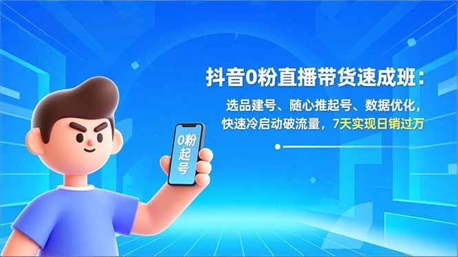 抖音0粉直播带货速成班：选品建号、随心推起号、数据优化，快速冷启动破流量，7天实现日销过万-柚子网创