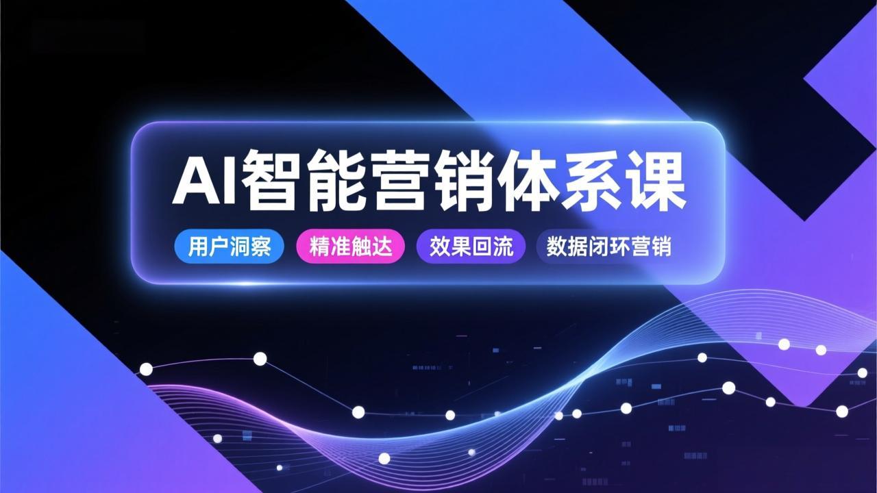 AI智能营销体系课，从用户洞察、精准触达到效果回流的数据闭环营销，提升整体营销效率与转化率-柚子网创