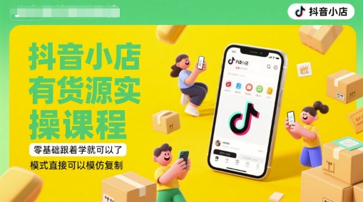 抖音小店有货源实操课程，零基础跟着学就可以了，模式直接可以模仿复制(更新6月)-柚子网创