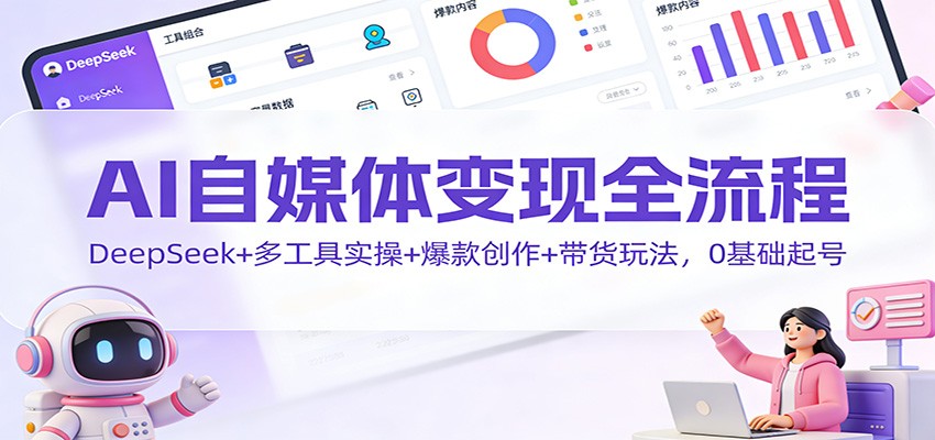 AI自媒体变现全流程：DeepSeek+多工具实操+爆款创作+带货玩法，0基础起号-柚子网创