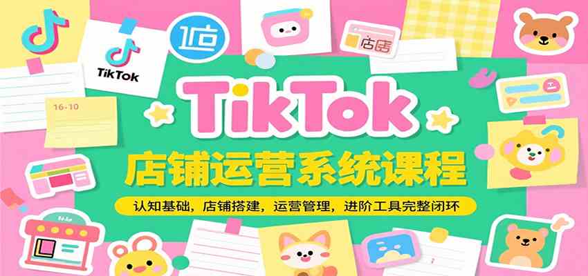 TikTok店铺运营系统课程，认知基础，店铺搭建，运营管理，进阶工具落地完整闭环-柚子网创